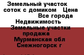 Земельный участок 20 соток с домиком › Цена ­ 1 200 000 - Все города Недвижимость » Земельные участки продажа   . Мурманская обл.,Снежногорск г.
